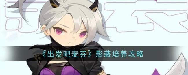 出发吧麦芬出发吧麦芬影袭怎么培养 出发吧麦芬影袭培养攻略 封面图 - 冰河游戏