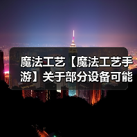魔法工艺【魔法工艺手游】关于部分设备可能存在兼容性问题的说明(图1) 魔法工艺【魔法工艺手游】关于部分设备可能存在兼容性问题的说明(图1)