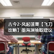 古今2-风起蓬莱【飞刀攻略】墨海渊抽取建议(图1) 古今2-风起蓬莱【飞刀攻略】墨海渊抽取建议(图1)