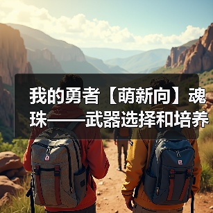 我的勇者【萌新向】魂珠——武器选择和培养(图3) 我的勇者【萌新向】魂珠——武器选择和培养(图3)