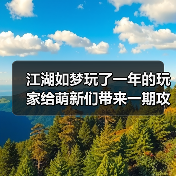 江湖如梦玩了一年的玩家给萌新们带来一期攻略(图1) 江湖如梦玩了一年的玩家给萌新们带来一期攻略(图1)