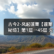 古今2-风起蓬莱【蓬莱秘境】第1层→45层 灾祸选择逐层推荐!⭐(图1) 古今2-风起蓬莱【蓬莱秘境】第1层→45层 灾祸选择逐层推荐!⭐(图1)