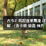 古今2-风起蓬莱毒流 详解 (含卡组 装备 神兵 古器 打法教程)(图3) 古今2-风起蓬莱毒流 详解 (含卡组 装备 神兵 古器 打法教程)(图3)