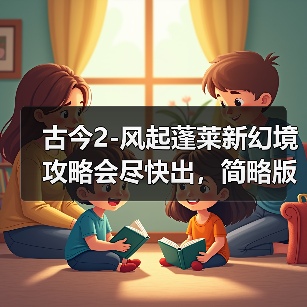 古今2-风起蓬莱新幻境攻略会尽快出，简略版的看正文（图3）