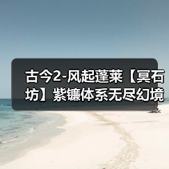 古今2-风起蓬莱【冥石坊】紫镰体系无尽幻境古器选择之冥石坊(图1) 古今2-风起蓬莱【冥石坊】紫镰体系无尽幻境古器选择之冥石坊(图1)