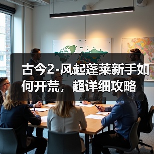 古今2-风起蓬莱新手如何开荒,超详细攻略(图3) 古今2-风起蓬莱新手如何开荒,超详细攻略(图3)