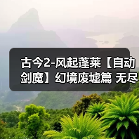 古今2-风起蓬莱【自动剑魔】幻境废墟篇 无尽模式冲榜攻略(上篇)(图2) 古今2-风起蓬莱【自动剑魔】幻境废墟篇 无尽模式冲榜攻略(上篇)(图2)