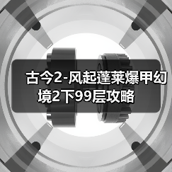 古今2-风起蓬莱爆甲幻境2下99层攻略(图2) 古今2-风起蓬莱爆甲幻境2下99层攻略(图2)