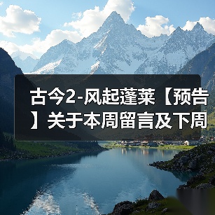 古今2-风起蓬莱【预告】关于本周留言及下周攻略预告（图4）