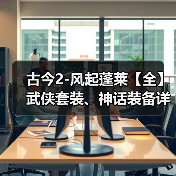 古今2-风起蓬莱【全】武侠套装、神话装备详解（含各阵容推荐装备搭配）（图1）
