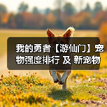 我的勇者【游仙门】宠物强度排行 及 新宠物仙人掌之王短评（图2）