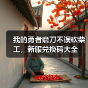 我的勇者磨刀不误砍柴工，新服兑换码大全（图4）