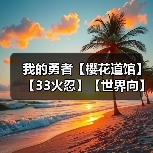 我的勇者【樱花道馆】【33火忍】【世界向】2024.6.16最新版(图4) 我的勇者【樱花道馆】【33火忍】【世界向】2024.6.16最新版(图4)