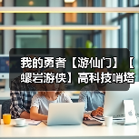我的勇者【游仙门】【螺岩游侠】高科技哨塔?给我转! 火游单人向攻略2021.9.16版本(图2) 我的勇者【游仙门】【螺岩游侠】高科技哨塔?给我转! 火游单人向攻略2021.9.16版本(图2)