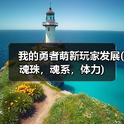 我的勇者萌新玩家发展(魂珠,魂系,体力)(图3) 我的勇者萌新玩家发展(魂珠,魂系,体力)(图3)