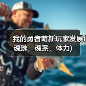 我的勇者萌新玩家发展(魂珠,魂系,体力)(图4) 我的勇者萌新玩家发展(魂珠,魂系,体力)(图4)