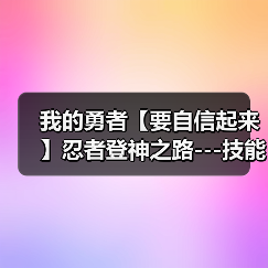 我的勇者【要自信起来】忍者登神之路---技能篇（图4）