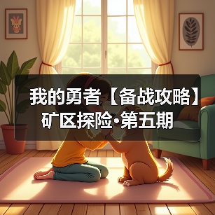 我的勇者【备战攻略】矿区探险·第五期 专题封面 - 冰河游戏