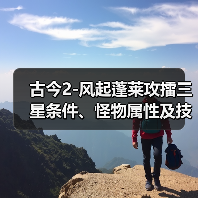 古今2-风起蓬莱攻擂三星条件、怪物属性及技能一览表（9月22日-9月28日） 专题封面 - 冰河游戏