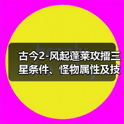 古今2-风起蓬莱攻擂三星条件、怪物属性及技能一览表（9月15日-9月21日）（图3）