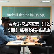 古今2-风起蓬莱【12.29期】蓬莱秘境挑战攻略之灾祸的选择(图4) 古今2-风起蓬莱【12.29期】蓬莱秘境挑战攻略之灾祸的选择(图4)
