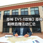 原神【V5.0攻略】原神前瞻直播活动汇总(图4) 原神【V5.0攻略】原神前瞻直播活动汇总(图4)