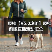 原神【V5.0攻略】原神前瞻直播活动汇总 - 冰河游戏游戏攻略配图