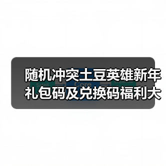 随机冲突土豆英雄新年礼包码及兑换码福利大全(图4) 随机冲突土豆英雄新年礼包码及兑换码福利大全(图4)