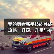 我的勇者新手技能养成攻略:升级、升星与突破详解(图1) 我的勇者新手技能养成攻略:升级、升星与突破详解(图1)