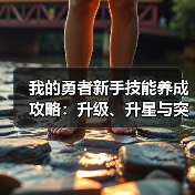 我的勇者新手技能养成攻略:升级、升星与突破详解(图3) 我的勇者新手技能养成攻略:升级、升星与突破详解(图3)