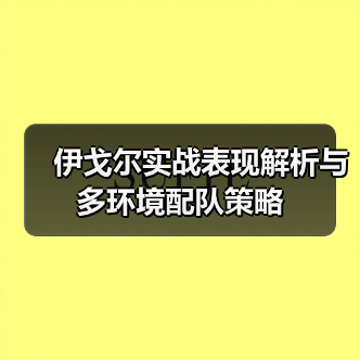 伊戈尔实战表现解析与多环境配队策略（图4）