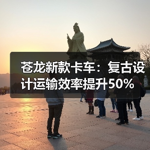 苍龙新款卡车:复古设计运输效率提升50%(图2) 苍龙新款卡车:复古设计运输效率提升50%(图2)