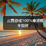 三国游戏100%幸运概率解析（图3）