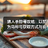 狼人杀称号攻略:以梦为马称号获取方式与套装收集全解析(图4) 狼人杀称号攻略:以梦为马称号获取方式与套装收集全解析(图4)