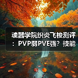魂器学院织炎飞梭测评：PVP弱PVE强？技能实战解析（图2）