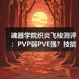 魂器学院织炎飞梭测评：PVP弱PVE强？技能实战解析 专题封面 - 玄熵冰河游戏