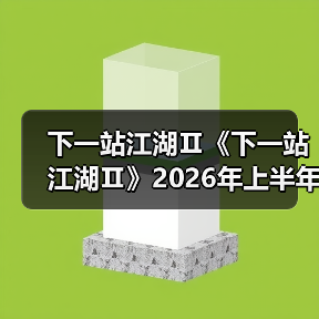 下一站江湖Ⅱ《下一站江湖Ⅱ》2026年上半年版本更新规划 封面图 - 玄熵冰河游戏
