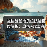 交错战线洛贝拉技能强度解析:真伤+攻击夺取机制详解(图2) 交错战线洛贝拉技能强度解析:真伤+攻击夺取机制详解(图2)