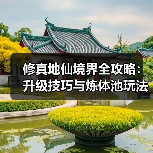 修真地仙境界全攻略:升级技巧与炼体池玩法(图3) 修真地仙境界全攻略:升级技巧与炼体池玩法(图3)