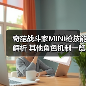 奇葩战斗家MINi枪技能解析 其他角色机制一览 专题封面 - 玄熵冰河游戏