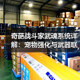 奇葩战斗家武魂系统详解:宠物强化与武器联动技巧(图1) 奇葩战斗家武魂系统详解:宠物强化与武器联动技巧(图1)