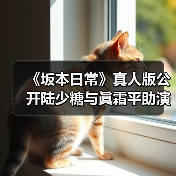 《坂本日常》真人版公开陆少糖与眞霜平助演员选角单(图1) 《坂本日常》真人版公开陆少糖与眞霜平助演员选角单(图1)