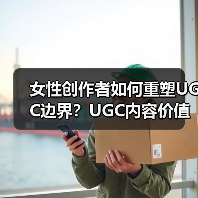 女性创作者如何重塑UGC边界?UGC内容价值被忽视的背后(图3) 女性创作者如何重塑UGC边界?UGC内容价值被忽视的背后(图3)