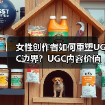 女性创作者如何重塑UGC边界?UGC内容价值被忽视的背后(图4) 女性创作者如何重塑UGC边界?UGC内容价值被忽视的背后(图4)