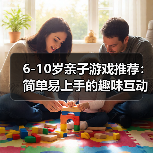 6-10岁亲子游戏推荐:简单易上手的趣味互动玩法(图2) 6-10岁亲子游戏推荐:简单易上手的趣味互动玩法(图2)