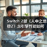 Switch 2版《人中之龙 极2》龙引擎性能如何？战斗革新能否延续经典？（图3）