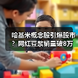 哈基米概念股引爆股市?网红豆浆销量破8万股价涨停(图4) 哈基米概念股引爆股市?网红豆浆销量破8万股价涨停(图4)
