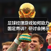 足球经理游戏如何助力国足青训?研讨会揭示关键路径(图1) 足球经理游戏如何助力国足青训?研讨会揭示关键路径(图1)