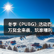 冬季《PUBG》活动百万奖金来袭，玩家福利不容错过 专题封面 - 玄熵冰河游戏