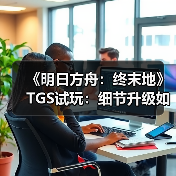 《明日方舟：终末地》TGS试玩：细节升级如何增强沉浸体验？（图3）